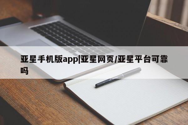 亚星代理网管理系统 亚星会员登录亚星手机版app|亚星网页/亚星平台可靠吗