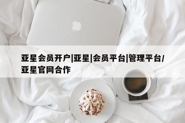 亚星代理网管理系统 亚星会员登录亚星会员开户|亚星|会员平台|管理平台/亚星官网合作