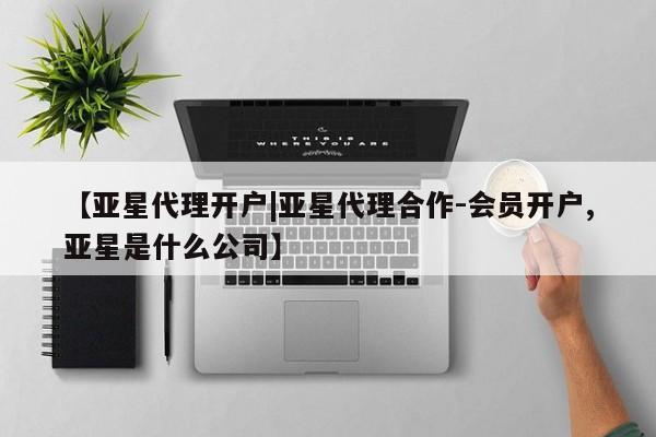 亚星代理网管理系统 亚星会员登录【亚星代理开户|亚星代理合作-会员开户,亚星是什么公司】