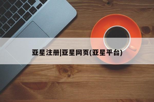 亚星代理网管理系统 亚星会员登录亚星注册|亚星网页(亚星平台)