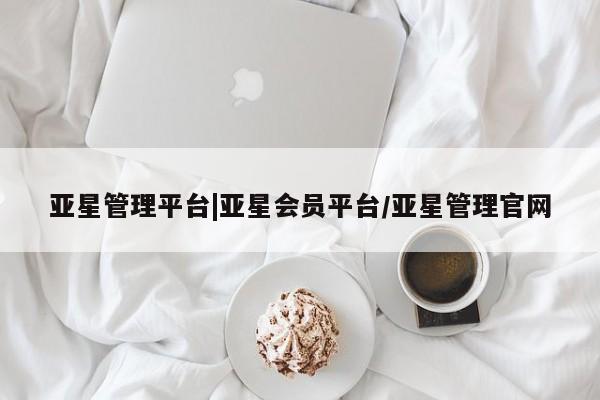 亚星代理网管理系统 亚星会员登录亚星管理平台|亚星会员平台/亚星管理官网