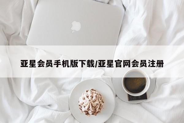 亚星代理网管理系统 亚星会员登录亚星会员手机版下载/亚星官网会员注册