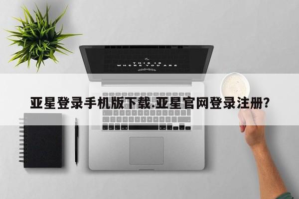 亚星代理网管理系统 亚星会员登录亚星登录手机版下载.亚星官网登录注册？