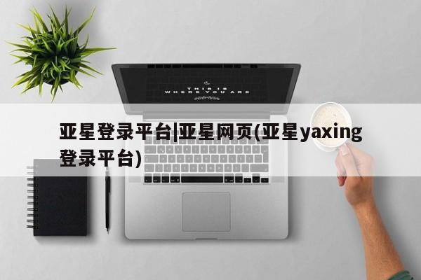 亚星代理网管理系统 亚星会员登录亚星登录平台|亚星网页(亚星yaxing登录平台)