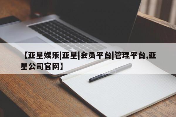 亚星代理网管理系统 亚星会员登录【亚星娱乐|亚星|会员平台|管理平台,亚星公司官网】