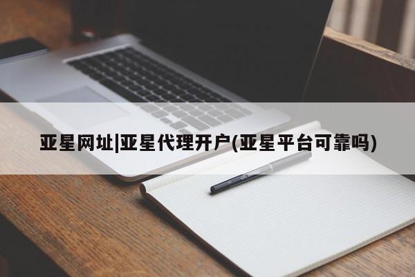 亚星代理网管理系统 亚星会员登录亚星网址|亚星代理开户(亚星平台可靠吗)