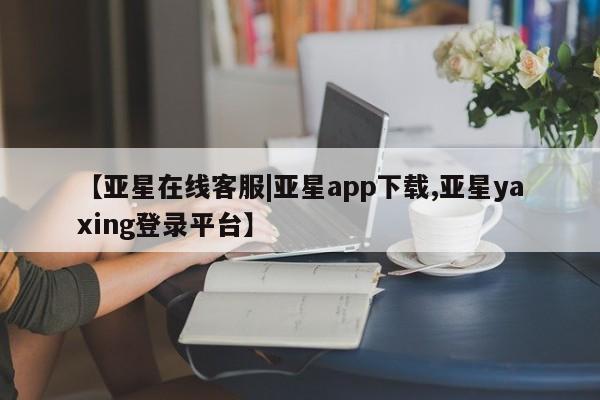 亚星代理网管理系统 亚星会员登录【亚星在线客服|亚星app下载,亚星yaxing登录平台】