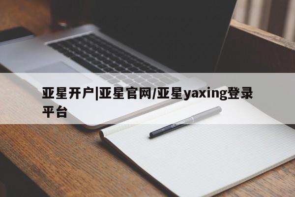 亚星代理网管理系统 亚星会员登录亚星开户|亚星官网/亚星yaxing登录平台