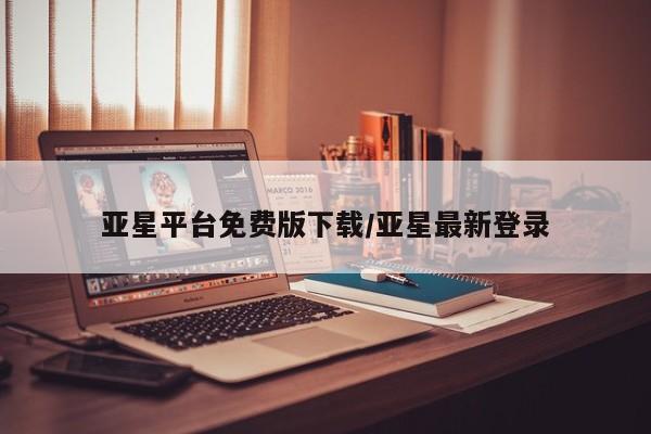 亚星代理网管理系统 亚星会员登录亚星平台免费版下载/亚星最新登录