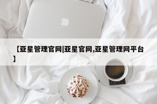 亚星代理网管理系统 亚星会员登录【亚星管理官网|亚星官网,亚星管理网平台】