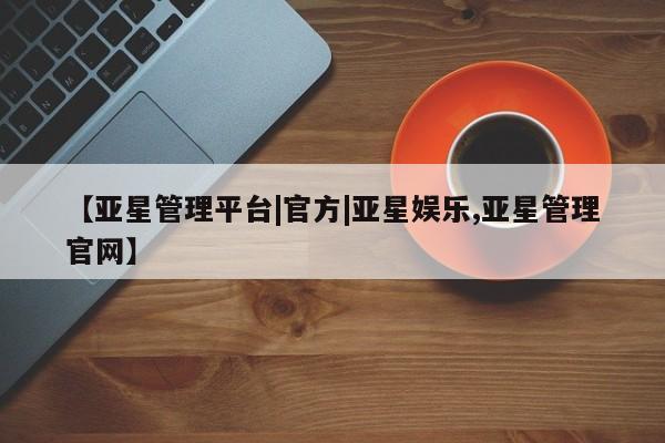 亚星代理网管理系统 亚星会员登录【亚星管理平台|官方|亚星娱乐,亚星管理官网】