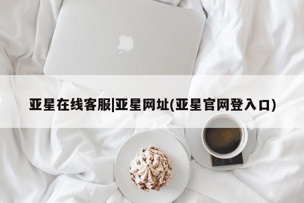 亚星代理网管理系统 亚星会员登录亚星在线客服|亚星网址(亚星官网登入口)