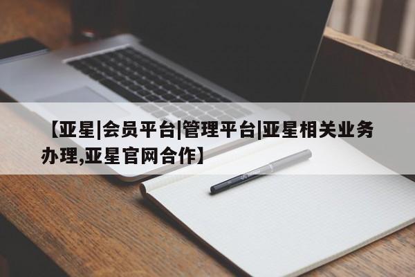亚星代理网管理系统 亚星会员登录【亚星|会员平台|管理平台|亚星相关业务办理,亚星官网合作】