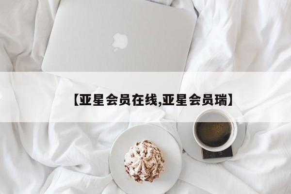 亚星代理网管理系统 亚星会员登录【亚星会员在线,亚星会员瑞】