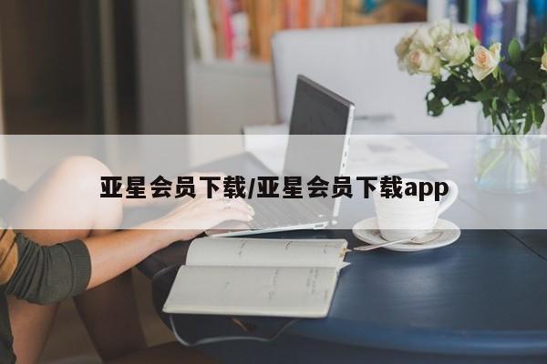 亚星代理网管理系统 亚星会员登录亚星会员下载/亚星会员下载app