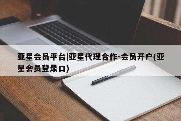 亚星代理网管理系统 亚星会员登录亚星会员平台|亚星代理合作-会员开户(亚星会员登录口)