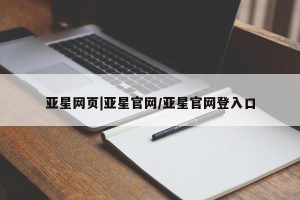 亚星代理网管理系统 亚星会员登录亚星网页|亚星官网/亚星官网登入口